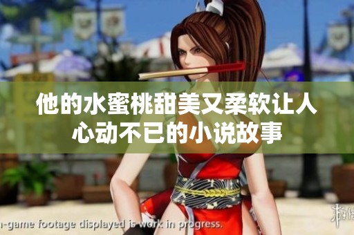 他的水蜜桃甜美又柔软让人心动不已的小说故事