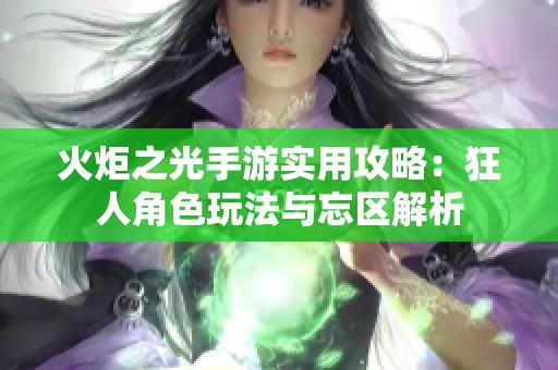 火炬之光手游实用攻略：狂人角色玩法与忘区解析