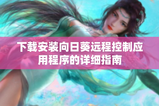 下载安装向日葵远程控制应用程序的详细指南