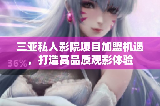 三亚私人影院项目加盟机遇，打造高品质观影体验