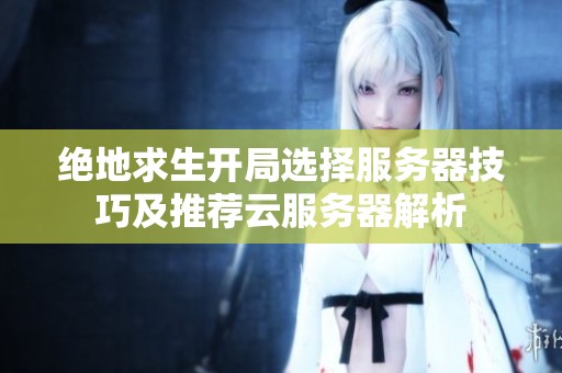 绝地求生开局选择服务器技巧及推荐云服务器解析