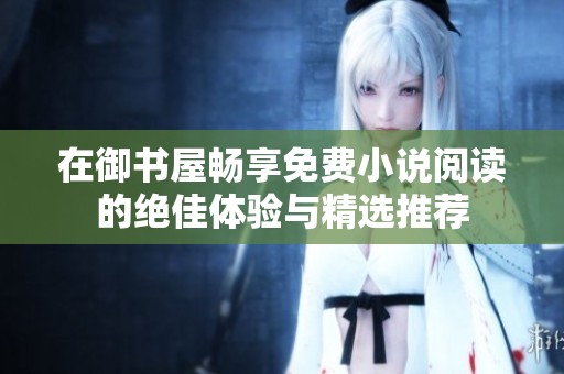 在御书屋畅享免费小说阅读的绝佳体验与精选推荐