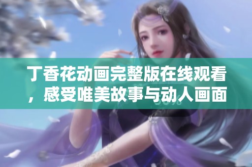 丁香花动画完整版在线观看，感受唯美故事与动人画面