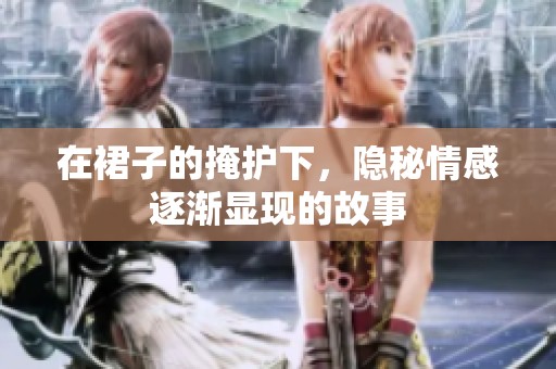 在裙子的掩护下，隐秘情感逐渐显现的故事
