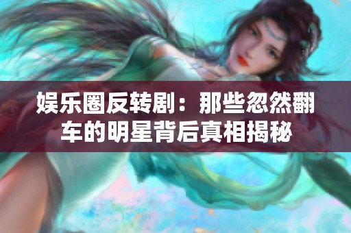 娱乐圈反转剧：那些忽然翻车的明星背后真相揭秘