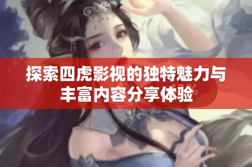 探索四虎影视的独特魅力与丰富内容分享体验