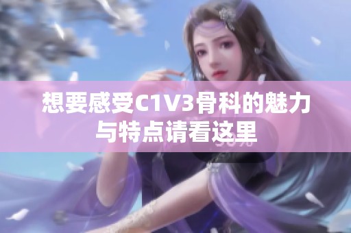 想要感受C1V3骨科的魅力与特点请看这里