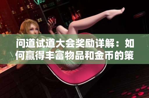 问道试道大会奖励详解：如何赢得丰富物品和金币的策略与意义分析
