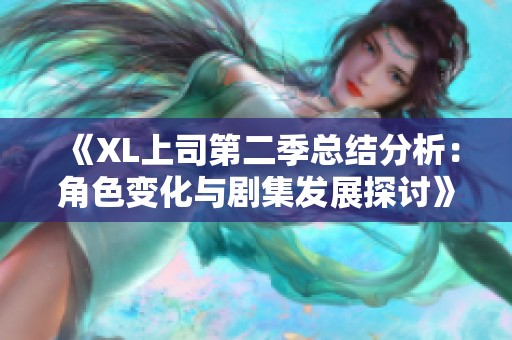 《XL上司第二季总结分析：角色变化与剧集发展探讨》