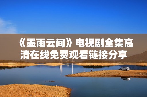 《墨雨云间》电视剧全集高清在线免费观看链接分享