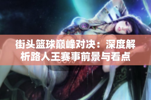 街头篮球巅峰对决：深度解析路人王赛事前景与看点