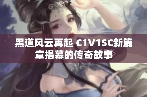 黑道风云再起 C1V1SC新篇章揭幕的传奇故事