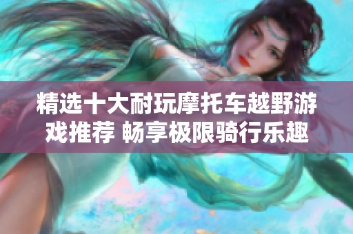 精选十大耐玩摩托车越野游戏推荐 畅享极限骑行乐趣