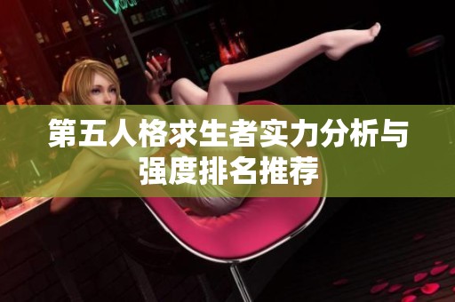 第五人格求生者实力分析与强度排名推荐