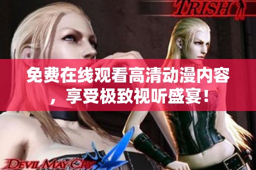 免费在线观看高清动漫内容，享受极致视听盛宴！
