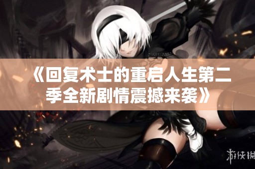 《回复术士的重启人生第二季全新剧情震撼来袭》