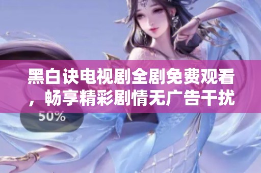 黑白诀电视剧全剧免费观看，畅享精彩剧情无广告干扰