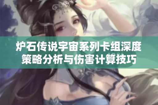 炉石传说宇宙系列卡组深度策略分析与伤害计算技巧