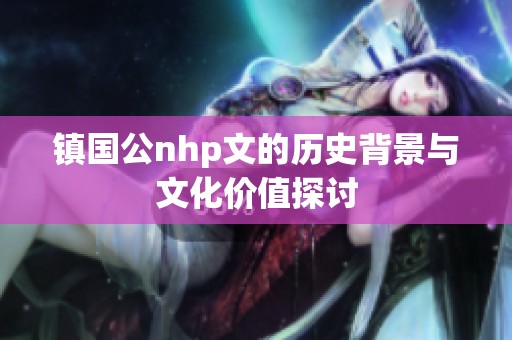 镇国公nhp文的历史背景与文化价值探讨