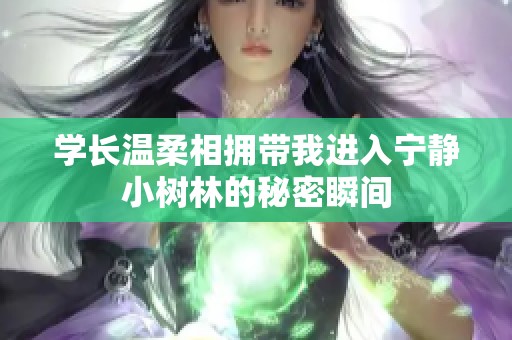 学长温柔相拥带我进入宁静小树林的秘密瞬间