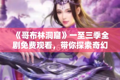 《哥布林洞窟》一至三季全剧免费观看，带你探索奇幻冒险之旅