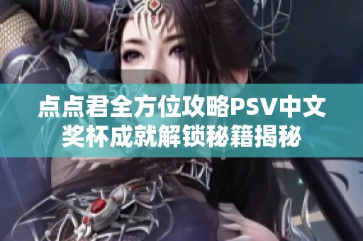 点点君全方位攻略PSV中文奖杯成就解锁秘籍揭秘