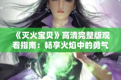 《灭火宝贝》高清完整版观看指南：畅享火焰中的勇气与冒险