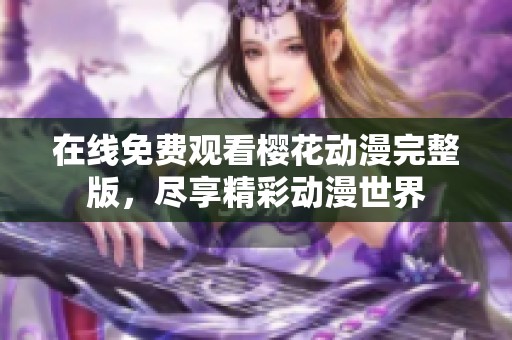 在线免费观看樱花动漫完整版，尽享精彩动漫世界
