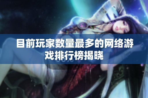 目前玩家数量最多的网络游戏排行榜揭晓