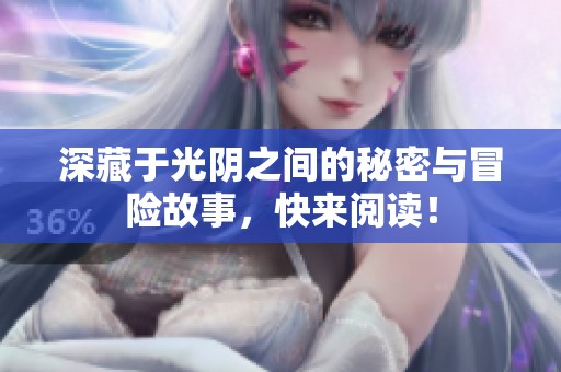 深藏于光阴之间的秘密与冒险故事，快来阅读！