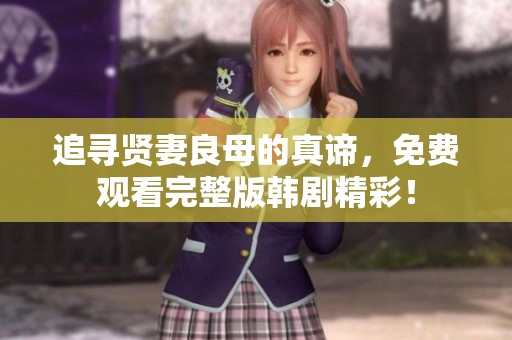 追寻贤妻良母的真谛，免费观看完整版韩剧精彩！
