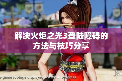 解决火炬之光3登陆障碍的方法与技巧分享