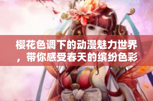 樱花色调下的动漫魅力世界，带你感受春天的缤纷色彩