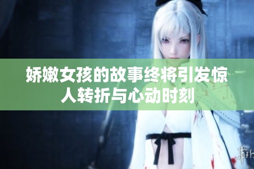 娇嫩女孩的故事终将引发惊人转折与心动时刻