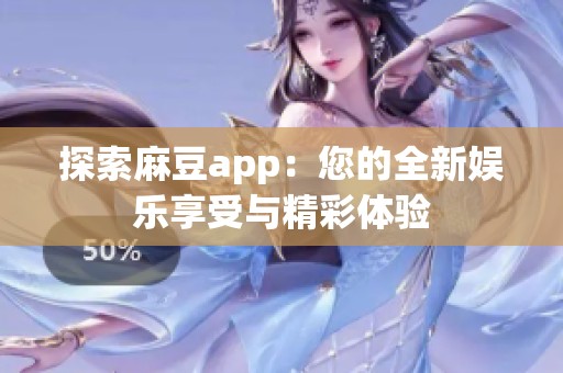 探索麻豆app：您的全新娱乐享受与精彩体验
