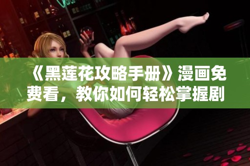 《黑莲花攻略手册》漫画免费看，教你如何轻松掌握剧情要点