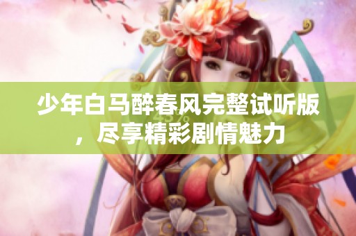 少年白马醉春风完整试听版，尽享精彩剧情魅力