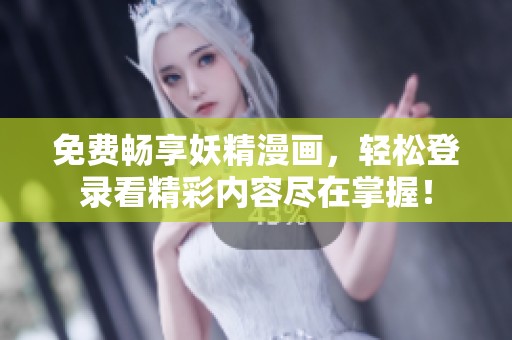 免费畅享妖精漫画，轻松登录看精彩内容尽在掌握！