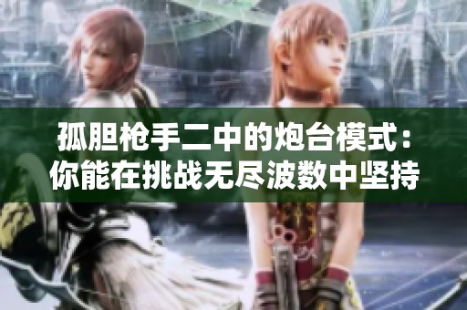 孤胆枪手二中的炮台模式：你能在挑战无尽波数中坚持到哪一波呢
