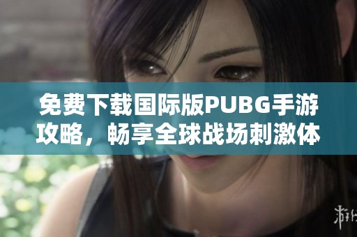免费下载国际版PUBG手游攻略，畅享全球战场刺激体验