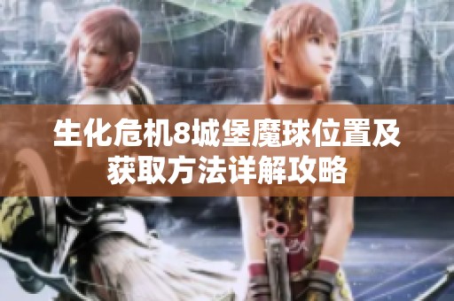 生化危机8城堡魔球位置及获取方法详解攻略