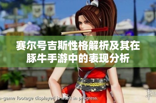 赛尔号吉斯性格解析及其在豚牛手游中的表现分析