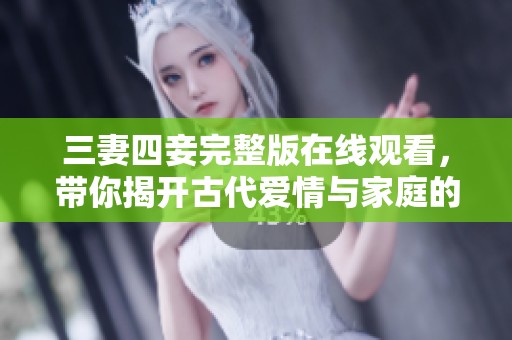 三妻四妾完整版在线观看，带你揭开古代爱情与家庭的复杂关系