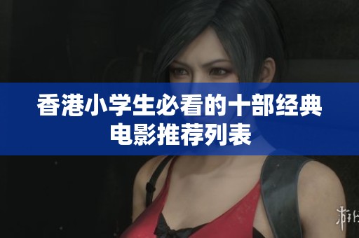 香港小学生必看的十部经典电影推荐列表