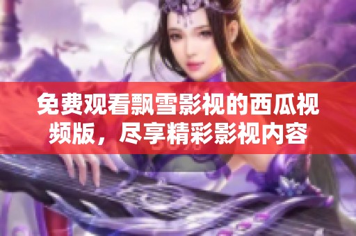 免费观看飘雪影视的西瓜视频版，尽享精彩影视内容