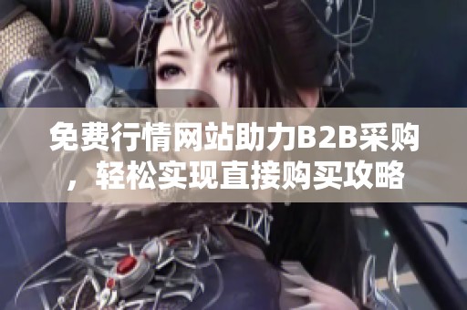 免费行情网站助力B2B采购，轻松实现直接购买攻略