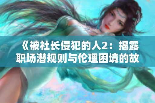 《被社长侵犯的人2：揭露职场潜规则与伦理困境的故事》