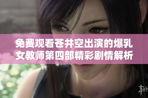 免费观看苍井空出演的爆乳女教师第四部精彩剧情解析与影评