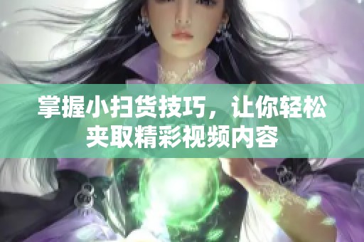 掌握小扫货技巧，让你轻松夹取精彩视频内容