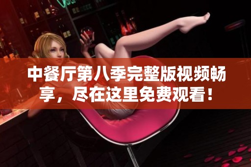 中餐厅第八季完整版视频畅享，尽在这里免费观看！